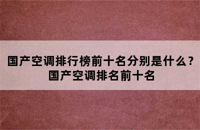 国产空调排行榜前十名分别是什么？ 国产空调排名前十名